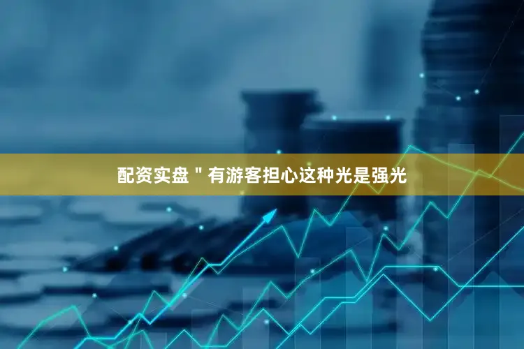 配资实盘＂有游客担心这种光是强光