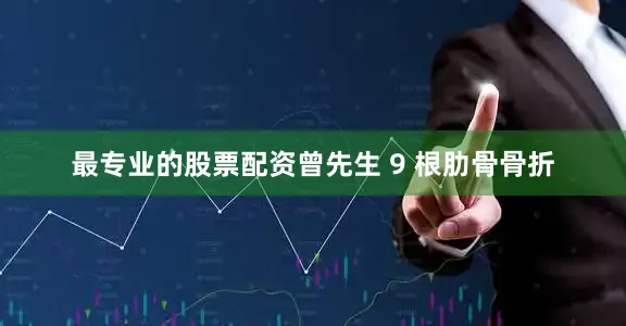 最专业的股票配资曾先生 9 根肋骨骨折