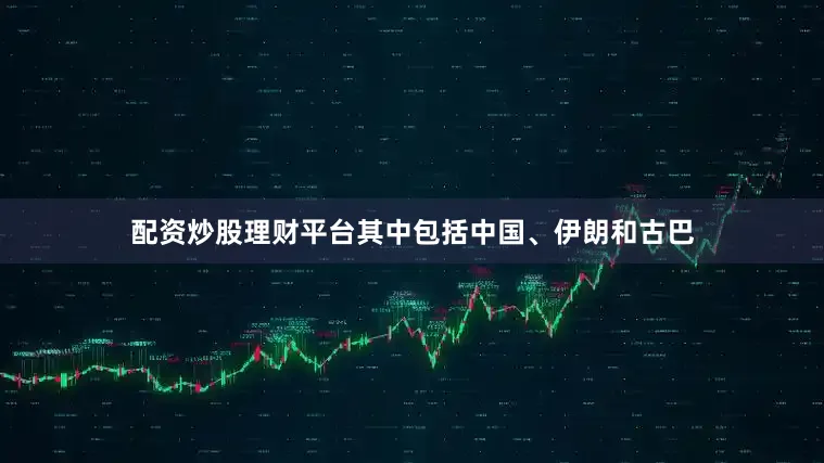配资炒股理财平台其中包括中国、伊朗和古巴