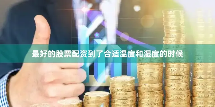 最好的股票配资到了合适温度和湿度的时候