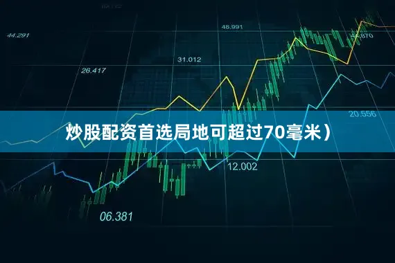 炒股配资首选局地可超过70毫米）