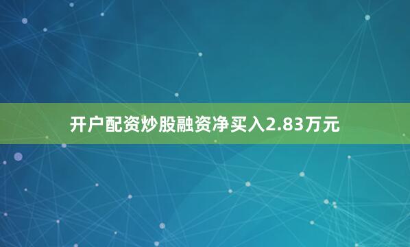 开户配资炒股融资净买入2.83万元