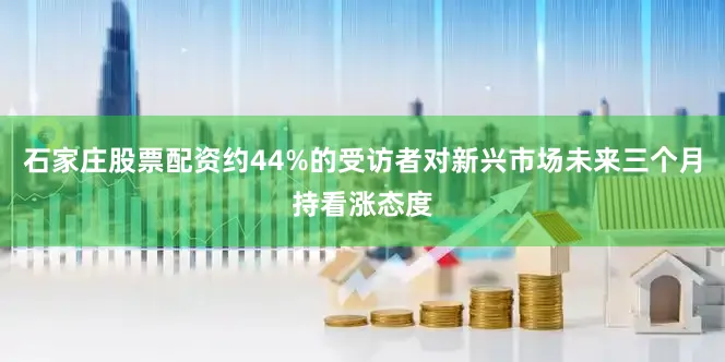 石家庄股票配资约44%的受访者对新兴市场未来三个月持看涨态度