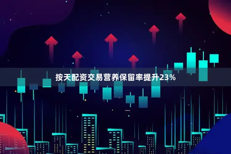 按天配资交易营养保留率提升23%