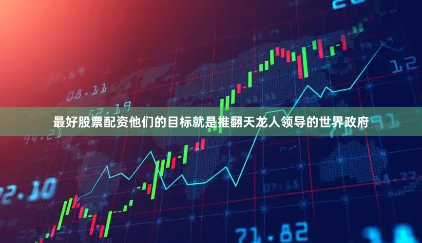 最好股票配资他们的目标就是推翻天龙人领导的世界政府