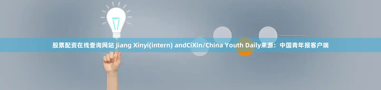 股票配资在线查询网站 Jiang Xinyi(intern) andCiXin/China Youth Daily来源：中国青年报客户端