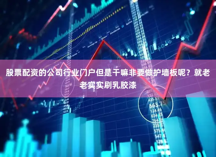 股票配资的公司行业门户但是干嘛非要做护墙板呢？就老老实实刷乳胶漆
