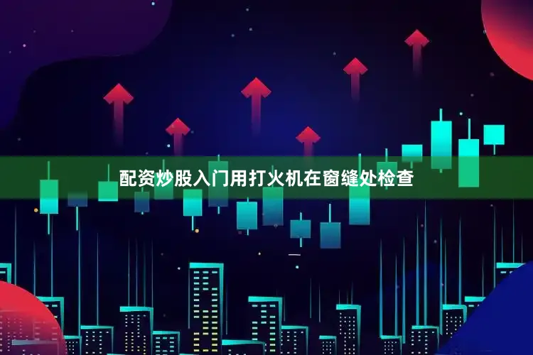配资炒股入门用打火机在窗缝处检查