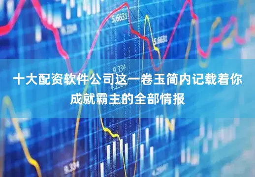 十大配资软件公司这一卷玉简内记载着你成就霸主的全部情报