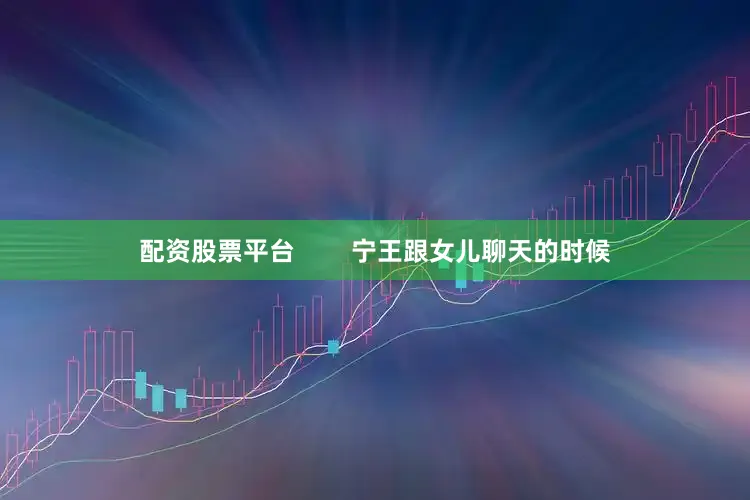 配资股票平台        宁王跟女儿聊天的时候