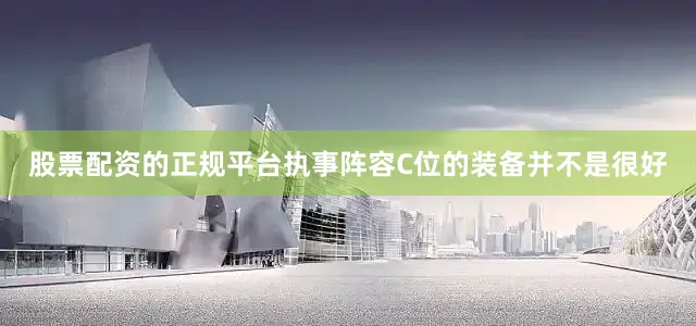 股票配资的正规平台执事阵容C位的装备并不是很好