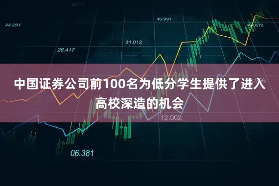 中国证券公司前100名为低分学生提供了进入高校深造的机会
