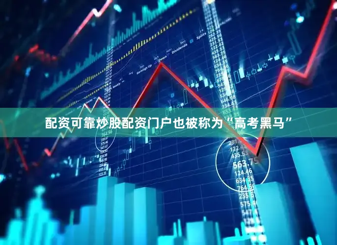 配资可靠炒股配资门户也被称为“高考黑马”
