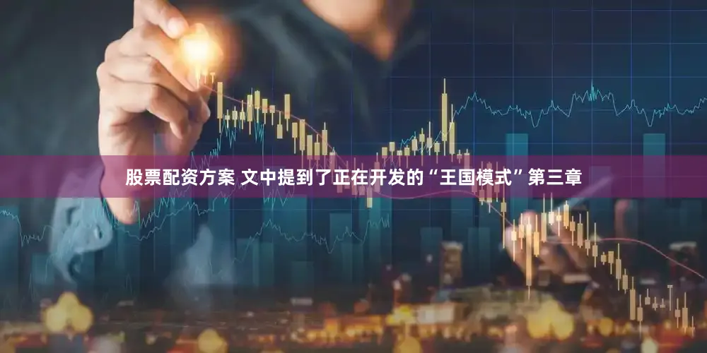 股票配资方案 文中提到了正在开发的“王国模式”第三章