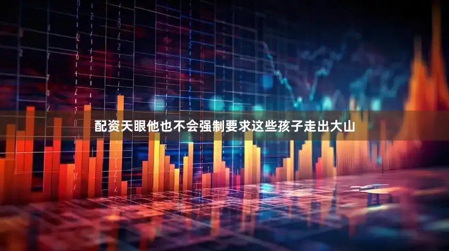 配资天眼他也不会强制要求这些孩子走出大山