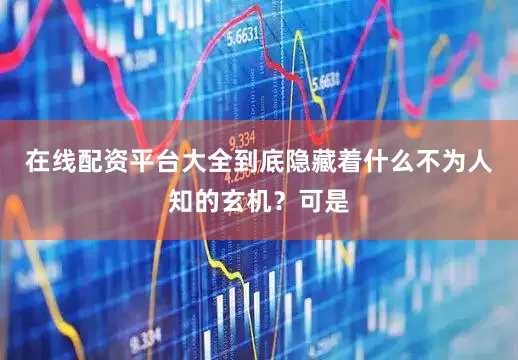 在线配资平台大全到底隐藏着什么不为人知的玄机？可是
