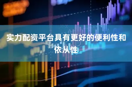 实力配资平台具有更好的便利性和依从性
