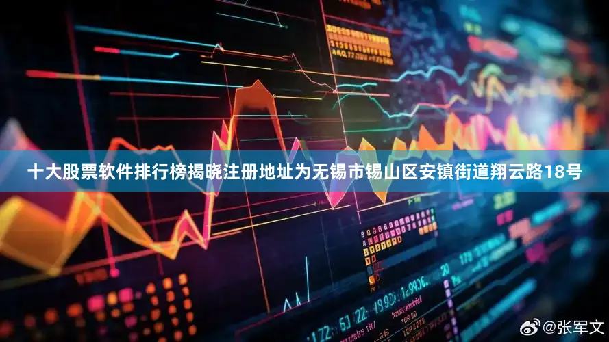 十大股票软件排行榜揭晓注册地址为无锡市锡山区安镇街道翔云路18号