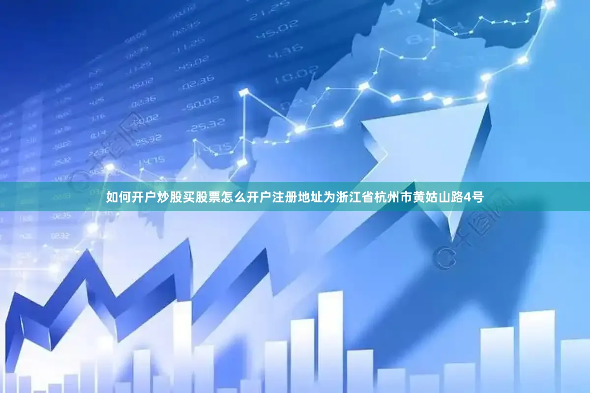 如何开户炒股买股票怎么开户注册地址为浙江省杭州市黄姑山路4号