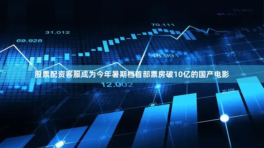 股票配资客服成为今年暑期档首部票房破10亿的国产电影