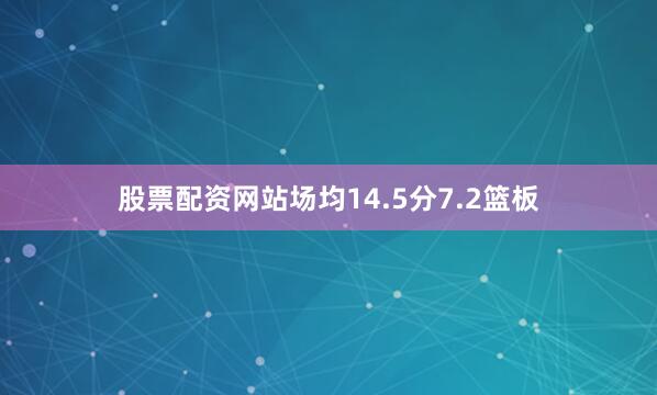 股票配资网站场均14.5分7.2篮板