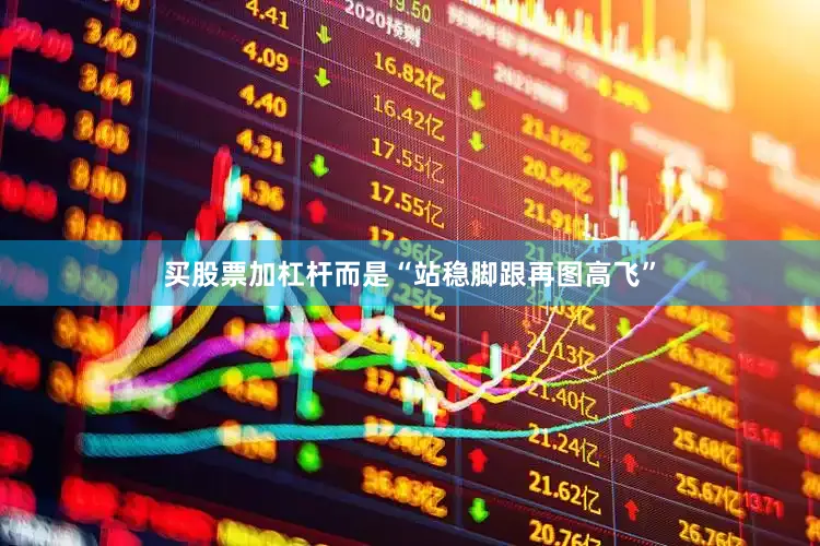 买股票加杠杆而是“站稳脚跟再图高飞”