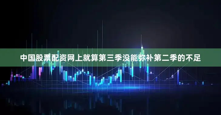中国股票配资网上就算第三季没能弥补第二季的不足