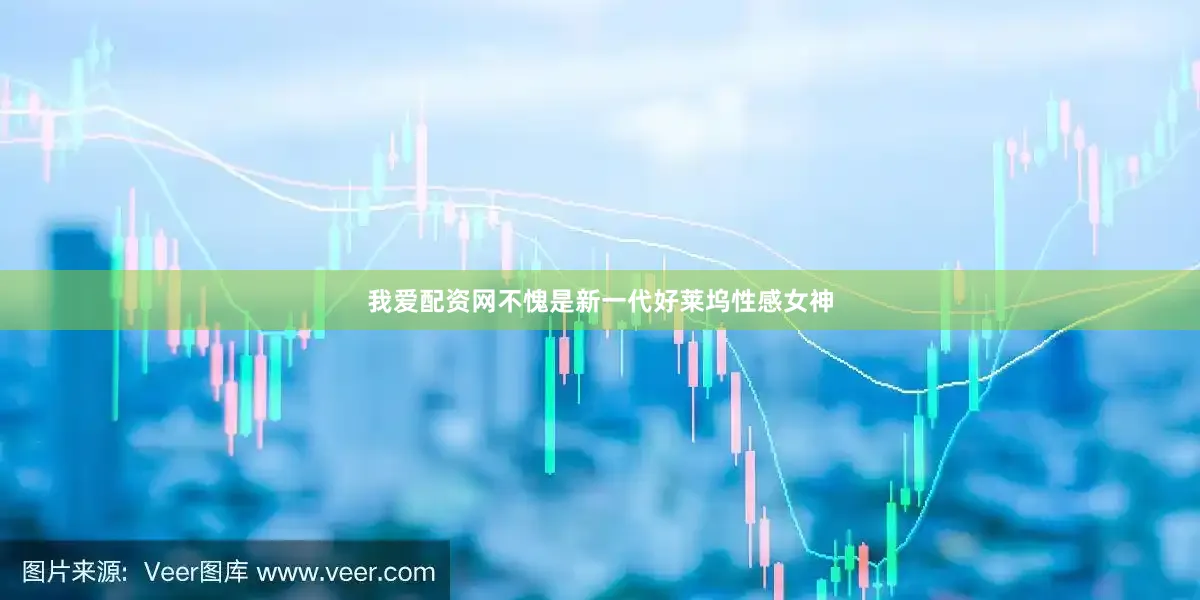 我爱配资网不愧是新一代好莱坞性感女神