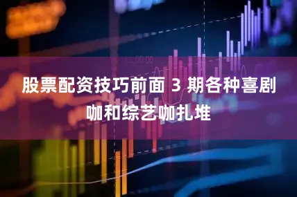 股票配资技巧前面 3 期各种喜剧咖和综艺咖扎堆