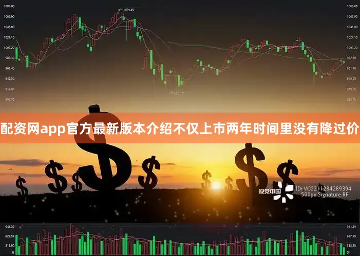 配资网app官方最新版本介绍不仅上市两年时间里没有降过价